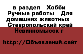  в раздел : Хобби. Ручные работы » Для домашних животных . Ставропольский край,Невинномысск г.